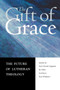 The Gift of Grace : The Future of Lutheran Theology