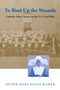 To Bind Up the Wounds : Catholic Sister Nurses in the U.S. Civil War