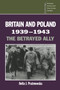 Britain and Poland 1939-1943 : The Betrayed Ally