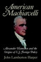 American Machiavelli : Alexander Hamilton and the Origins of U.S. Foreign Policy