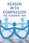 Reason with Compassion : The Humanist Way