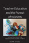 Teacher Education and the Pursuit of Wisdom : A Practical Guide for Education Philosophy Courses