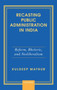 Recasting Public Administration in India : Reform, Rhetoric, and Neoliberalism
