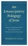An Emancipatory Pedagogy of Jesus : Toward a Decolonizing Epistemology of Education and Theology