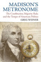 Madison's Metronome : The Constitution, Majority Rule, and the Tempo of American Politics