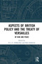 Aspects of British Policy and the Treaty of Versailles : Of War and Peace