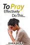 To Pray Effectively Do This