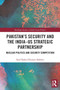 Pakistans Security and the India???US Strategic Partnership : Nuclear Politics and Security Competition