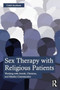 Sex Therapy with Religious Patients : Working with Jewish, Christian, and Muslim Communities