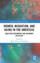 Women, Migration, and Aging in the Americas : Analyzing Dependence and Autonomy in Old Age
