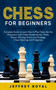 Chess for Beginners : Complete Guide to Learn How to Play Chess like the Champions with Chess Fundamentals, Rules, Pieces, Winning Tactics and Strategy, Chess Openings and Endgames by Jeffrey Royal - Paperback