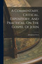 A Commentary, Critical, Expository, And Practical, On The Gospel Of John