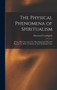 The Physical Phenomena of Spiritualism : Being a Brief Account of the Most Important Historical Phenomena, With a Criticism of Their Evidential Value