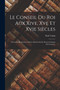 Le Conseil Du Roi Aux Xive, Xve Et Xvie Siecles : Nouvelles Recherches, Suivies D'arrets Et De Proces-verbaux Du Conseil...