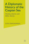 A Diplomatic History of the Caspian Sea : Treaties, Diaries and Other Stories