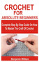 Crochet for Absolute Beginners : Complete Step By Step Guide On How To Master The Craft Of Crochet by Benjamin William - Paperback