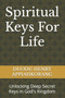 Spiritual Keys For Life : Unlocking the Secret Keys in God's Kingdom