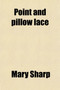 Point and Pillow Lace; A Short Account of Various Kinds, Ancient and Modern, and How to Recognise Them by Mary MD Sharp - Paperback