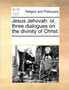Jesus Jehovah : Or, Three Dialogues on the Divinity of Christ.