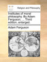 Institutes of Moral Philosophy. by Adam Ferguson, ... Third Edition, Enlarged.