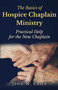 The Basics of Hospice Chaplain Ministry : Practical Help for the New Chaplain