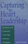 Capturing the Heart of Leadership : Spirituality and Community in the New American Workplace