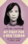 My Fight for a New Taiwan : One Woman's Journey from Prison to Power
