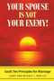 Your Spouse Is Not Your Enemy! : God's Ten Principles for Marriage Your Spouse Is Not Your Enemy! : God's Ten Principles for Marriage
