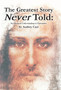 The Greatest Story Never Told : An Advanced Understanding of Christianity