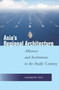 Asia's Regional Architecture : Alliances and Institutions in the Pacific Century