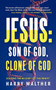 Jesus : Son of God, Clone of God: SOLVING THE MYSTERY OF THE TRINITY