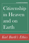 Citizenship in Heaven and on Earth : Karl Barth's Ethics Citizenship in Heaven and on Earth : Karl Barth's Ethics