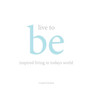 Live to Be : inspired living in today's world