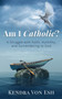 Am I Catholic? : A Struggle with Faith, Humility, and Surrendering to God
