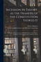 Secession in Theory, as the Framers of the Constitution Viewed It; Secession as Practiced and as Sustained by the United States; Secession as Attempted by the Confederate States