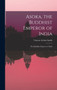 Asoka, the Buddhist Emperor of India : The Buddhist Emperor of India