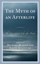 The Myth of an Afterlife : The Case against Life After Death