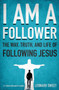 I Am a Follower : The Way, Truth, and Life of Following Jesus