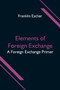 Elements of Foreign Exchange : A Foreign Exchange Primer