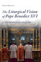 The Liturgical Vision of Pope Benedict XVI : A Theological Inquiry