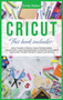 Cricut : This Book Includes: Cricut Maker & Project Ideas For Beginners. The Ultimate Guide for Beginners To Master Your Cricut Maker And The Best Projects Ideas Illustrated. by Emily Maker - Hardback