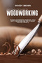 The Complete Guide to Woodworking : The Best Woodworking Techniques, Tools, Safety Precautions and Tips to Realize Your First Projects by Woody Brown - Paperback