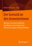 Der Genozid an den ArmenierInnen : Beitrage zur wissenschaftlichen Aufarbeitung eines historischen Verbrechens gegen die Menschlichkeit