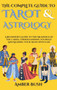 The Complete Guide To Tarot And Astrology : A Beginner's Guide To The Meanings Of The Cards, Understanding Yourself And Reading Your Signs With Ease by Amber Bush - Hardback