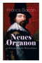 Neues Organon - Gro e Erneuerung der Wissenschaften : Hauptwerk der Philosophie: Neues Werkzeug der Kenntnisse - Erkenntniskritisches Konzept des Empirismus
