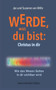 Werde, was du bist : Christus in dir: Wie das Wesen Gottes in dir sichtbar wird