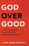 God over Good : Saving Your Faith by Losing Your Expectations of God