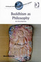 Buddhism as Philosophy : An Introduction