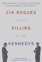 CIA Rogues and the Killing of the Kennedys : How and Why US Agents Conspired to Assassinate JFK and RFK