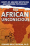 The African Unconscious : Roots of Ancient Mysticism and Modern Psychology